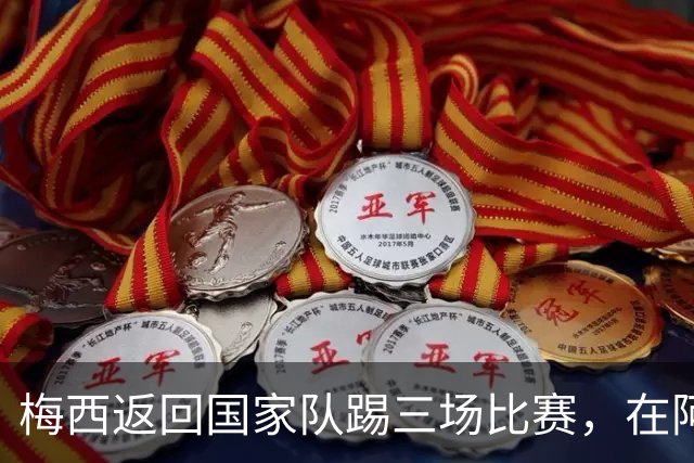 梅西返回国家队踢三场比赛，在阿根廷本土会出场，在中国还没谈拢